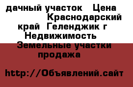 дачный участок › Цена ­ 3 000 000 - Краснодарский край, Геленджик г. Недвижимость » Земельные участки продажа   